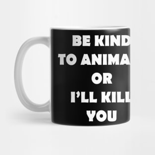 BE KIND TO ANIMALS OR ILL KILL YOU Mug